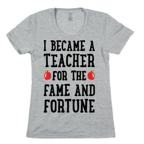 I Became A Teacher For The Fame And Fortune Womens T-Shirt