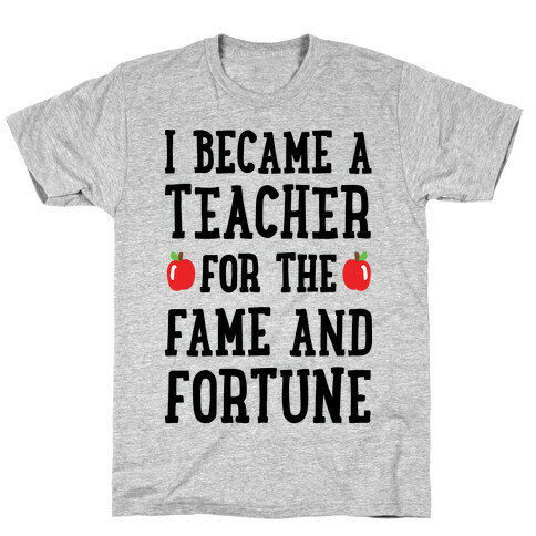 I Became A Teacher For The Fame And Fortune T-Shirt