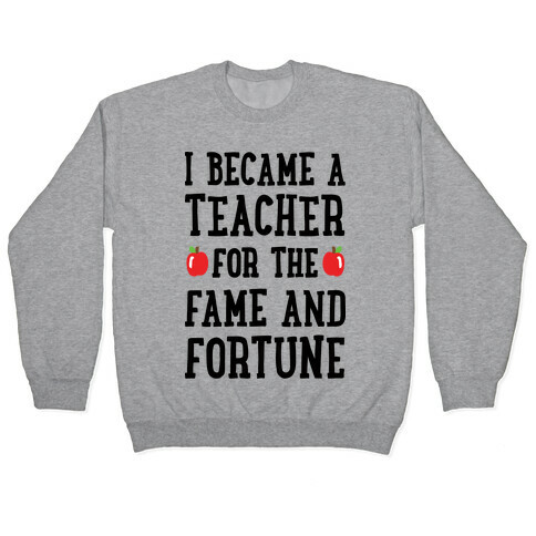 I Became A Teacher For The Fame And Fortune Pullover