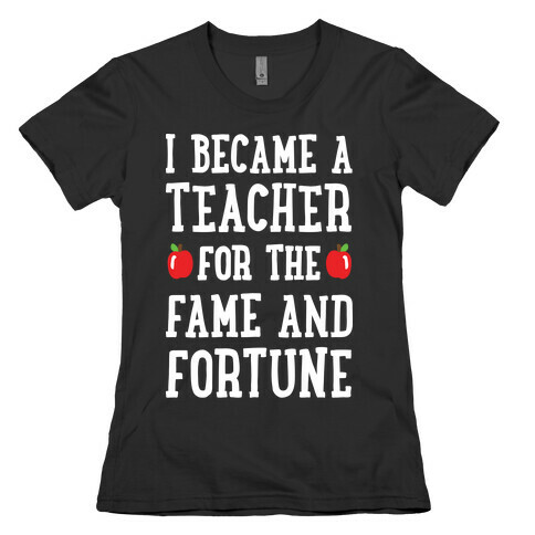 I Became A Teacher For The Fame And Fortune Womens T-Shirt