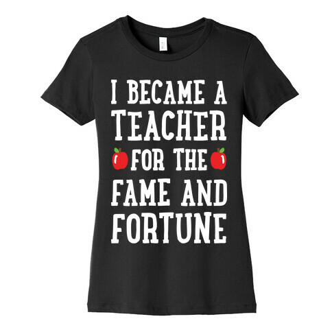 I Became A Teacher For The Fame And Fortune Womens T-Shirt