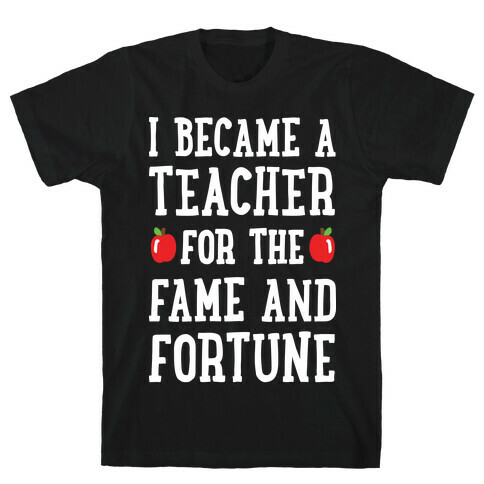 I Became A Teacher For The Fame And Fortune T-Shirt