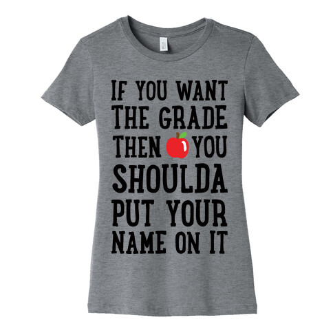 If You Want The Grade Then You Shoulda Put Your Name On It Womens T-Shirt