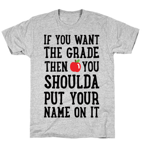 If You Want The Grade Then You Shoulda Put Your Name On It T-Shirt