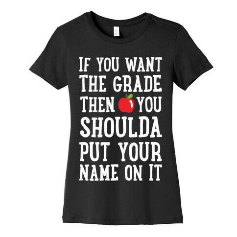 If You Want The Grade Then You Shoulda Put Your Name On It Womens T-Shirt