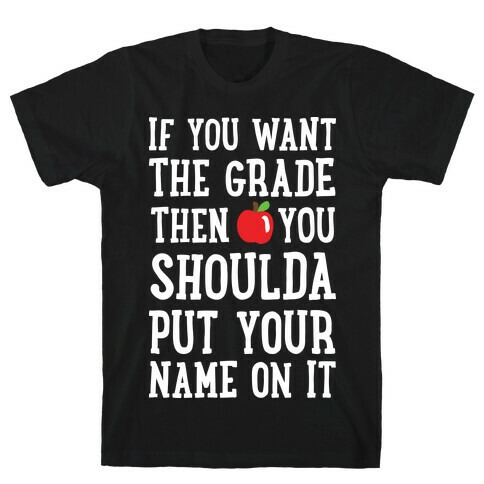 If You Want The Grade Then You Shoulda Put Your Name On It T-Shirt