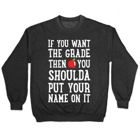 If You Want The Grade Then You Shoulda Put Your Name On It Pullover