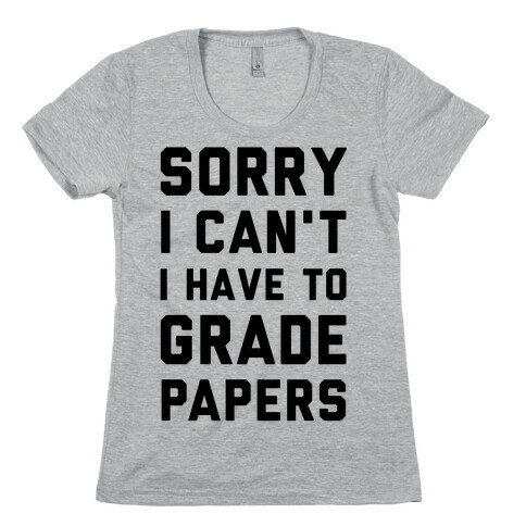 Sorry I Can't I Have To Grade Papers Womens T-Shirt
