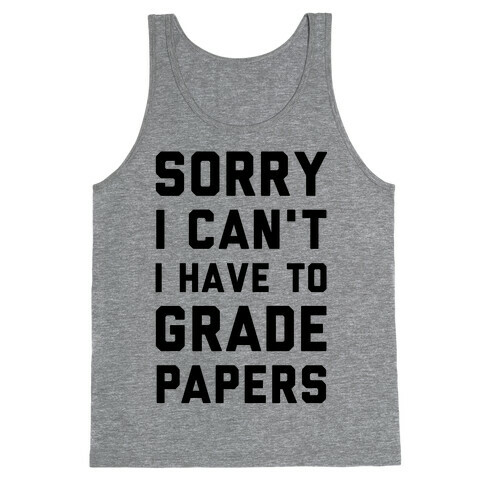 Sorry I Can't I Have To Grade Papers Tank Top