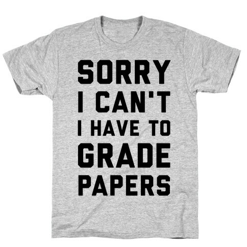 Sorry I Can't I Have To Grade Papers T-Shirt