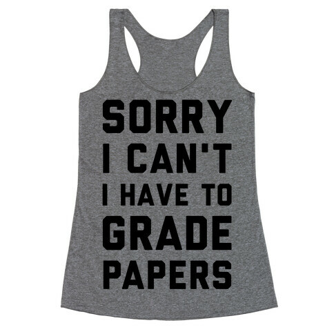 Sorry I Can't I Have To Grade Papers Racerback Tank Top