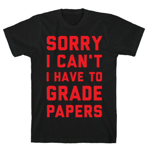 Sorry I Can't I Have To Grade Papers T-Shirt