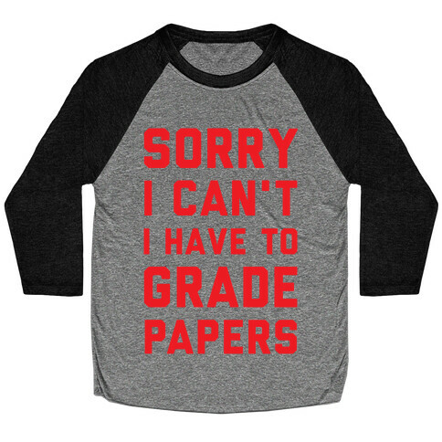 Sorry I Can't I Have To Grade Papers Baseball Tee