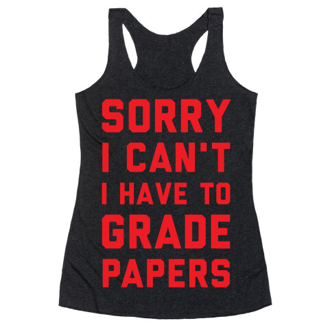 Sorry I Can't I Have To Grade Papers Racerback Tank Top