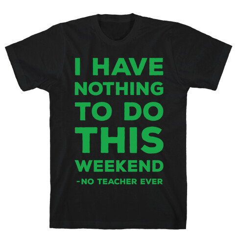 I Have Nothing To Do This Weekend No Teacher Ever T-Shirt