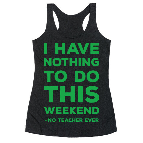 I Have Nothing To Do This Weekend No Teacher Ever Racerback Tank Top