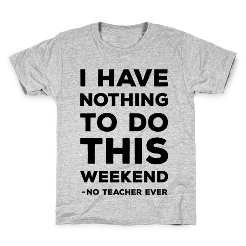 I Have Nothing To Do This Weekend No Teacher Ever Kids T-Shirt