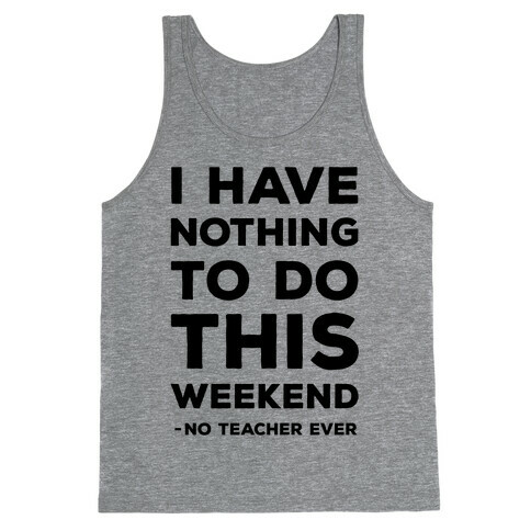 I Have Nothing To Do This Weekend No Teacher Ever Tank Top
