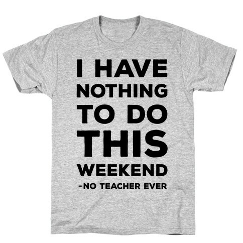 I Have Nothing To Do This Weekend No Teacher Ever T-Shirt