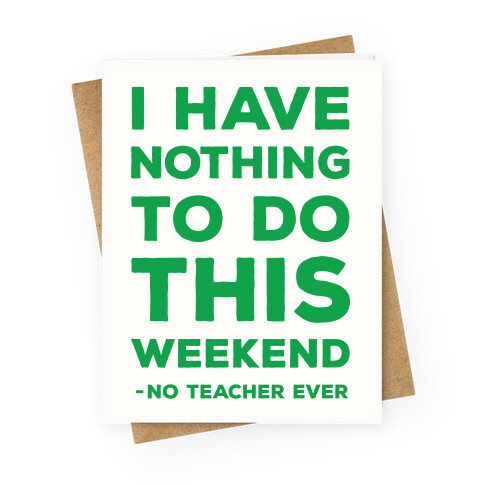 I Have Nothing To Do This Weekend No Teacher Ever Greeting Card