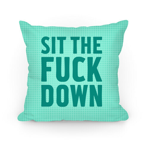 Sit The F*** Down Pillow