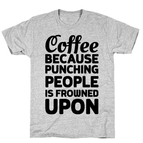Coffee: Because Punching People Is Frowned Upon T-Shirt