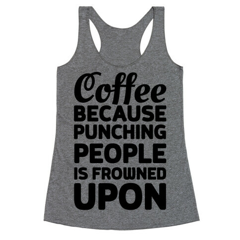 Coffee: Because Punching People Is Frowned Upon Racerback Tank Top