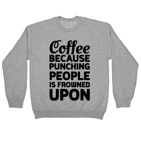Coffee: Because Punching People Is Frowned Upon Pullover