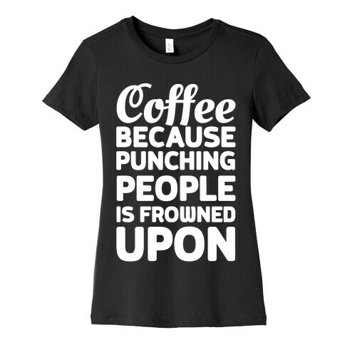 Coffee: Because Punching People Is Frowned Upon Womens T-Shirt