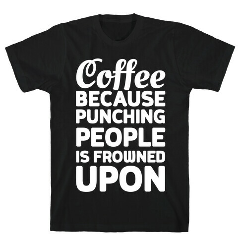 Coffee: Because Punching People Is Frowned Upon T-Shirt