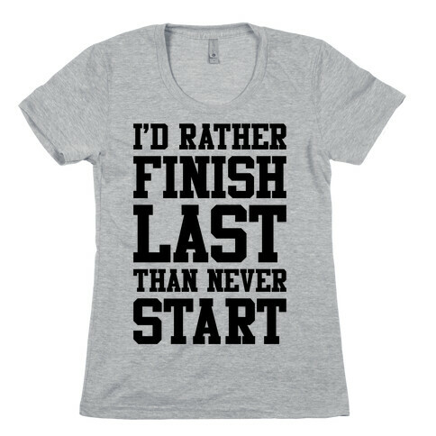 I'd Rather Finish Last Than Never Start Womens T-Shirt