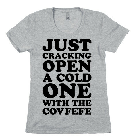 Just Cracking Open A Cold One With The Covfefe Womens T-Shirt
