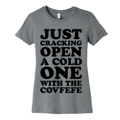 Just Cracking Open A Cold One With The Covfefe Womens T-Shirt