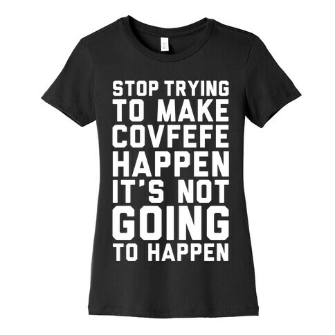 Stop Trying To Make Covefefe Happen Womens T-Shirt