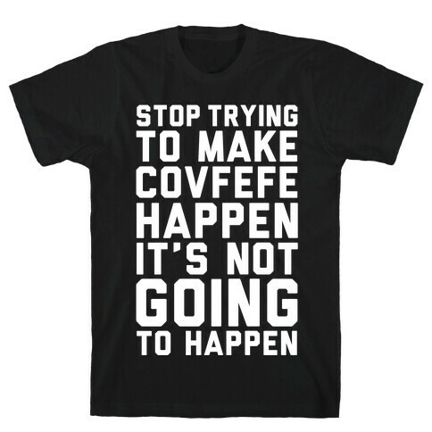 Stop Trying To Make Covefefe Happen T-Shirt