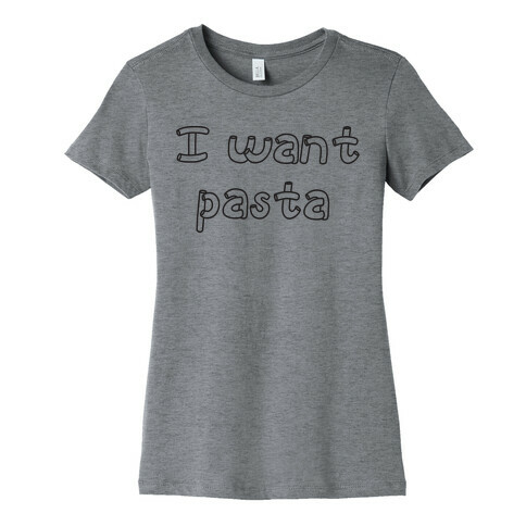 I Want Pasta Womens T-Shirt