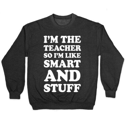 I'm The Teacher So I'm Like Smart And Stuff Pullover