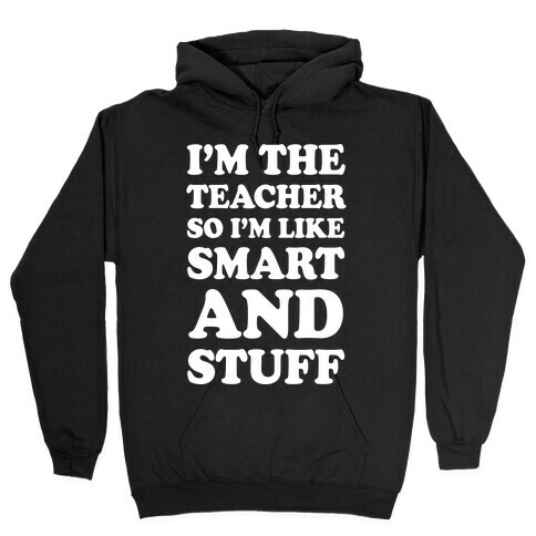 I'm The Teacher So I'm Like Smart And Stuff Hooded Sweatshirt