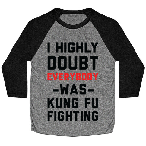 I Highly Doubt Everybody Was Kung Fu Fighting Baseball Tee