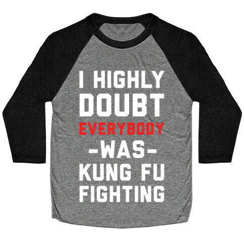 I Highly Doubt Everybody Was Kung Fu Fighting Baseball Tee