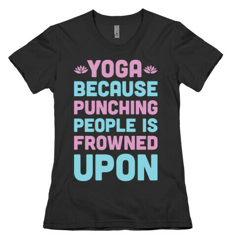 Yoga Because Punching People Is Frowned Upon Womens T-Shirt