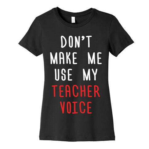 Don't Make Me Use My Teacher Voice Womens T-Shirt