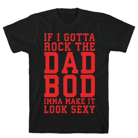 If I Gotta Rock The Dad Bod Imma Make It Look Sexy Parody White Print T-Shirt