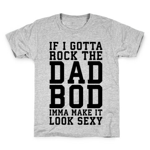 If I Gotta Rock The Dad Bod Imma Make It Look Sexy Parody Kids T-Shirt