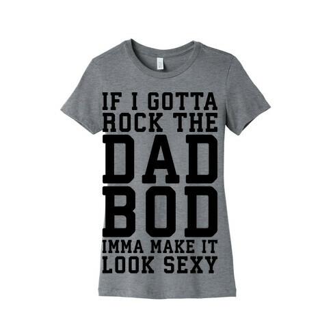 If I Gotta Rock The Dad Bod Imma Make It Look Sexy Parody Womens T-Shirt