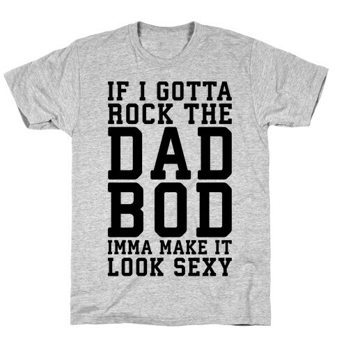 If I Gotta Rock The Dad Bod Imma Make It Look Sexy Parody T-Shirt