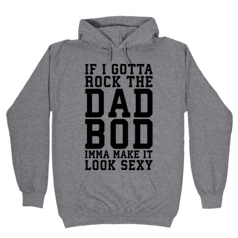 If I Gotta Rock The Dad Bod Imma Make It Look Sexy Parody Hooded Sweatshirt