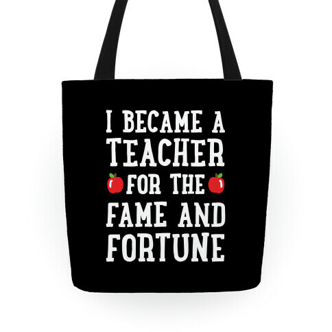 I Became A Teacher For The Fame And Fortune Tote