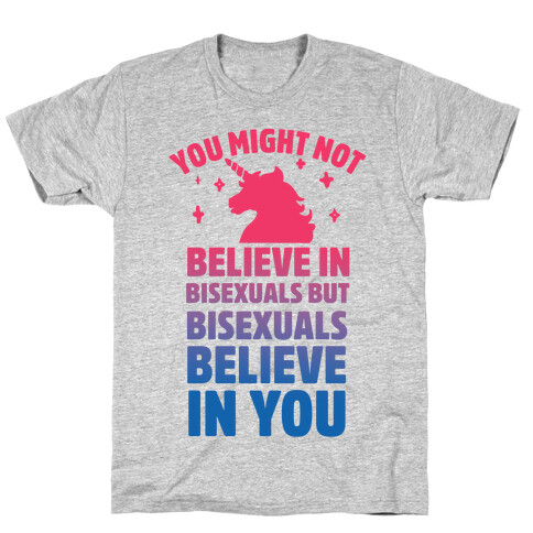 You Might Not Believe In Bisexuals But Bisexuals Believe In You T-Shirt