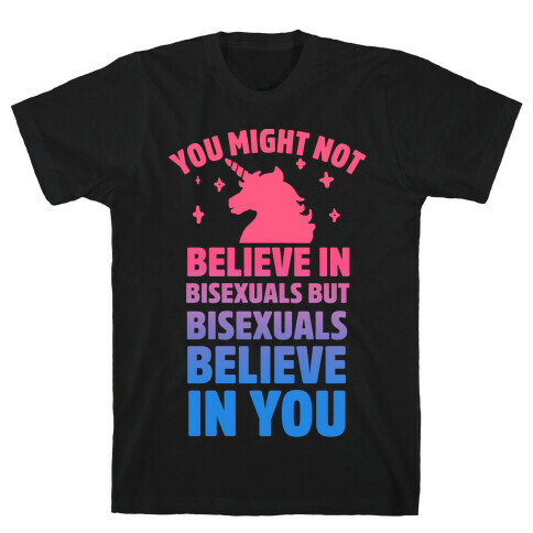 You Might Not Believe In Bisexuals But Bisexuals Believe In You T-Shirt